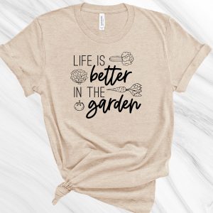 Life Is Better In The Garden Gardening Gift Graphic T-Shirt